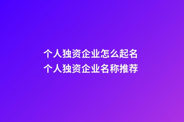 个人独资企业怎么起名 个人独资企业名称推荐-第1张-公司起名-玄机派